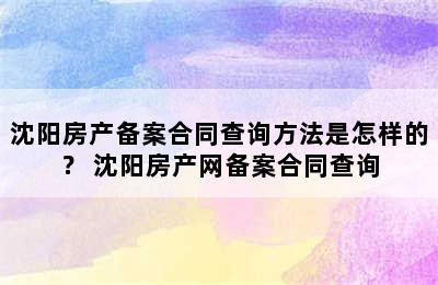 沈阳房产备案合同查询方法是怎样的？ 沈阳房产网备案合同查询